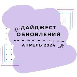 Дайджест обновлений: Апрель'24